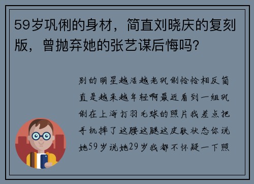 59岁巩俐的身材，简直刘晓庆的复刻版，曾抛弃她的张艺谋后悔吗？